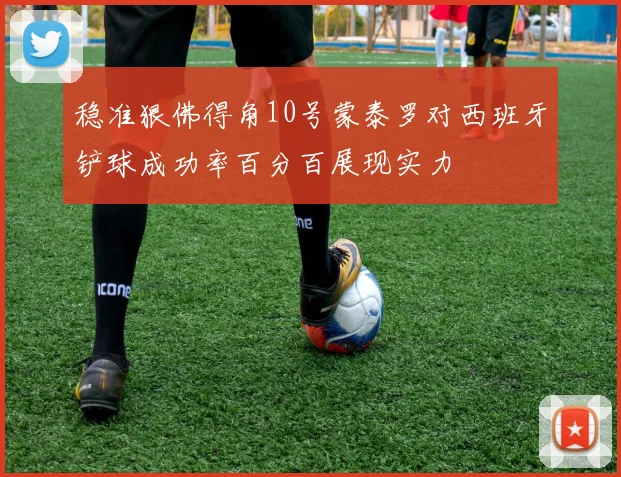 稳准狠佛得角10号蒙泰罗对西班牙铲球成功率百分百展现实力